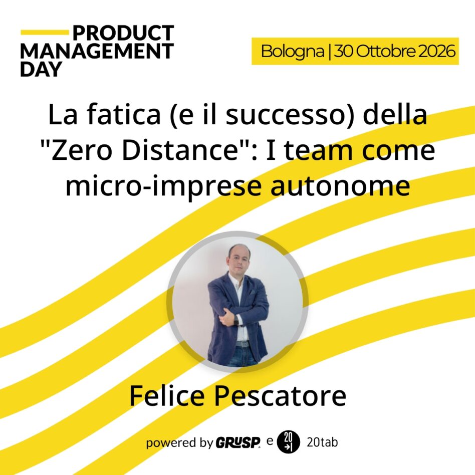 "La fatica (e il successo) della "Zero Distance": I team come micro-imprese autonome" di Felice Pescatore - Head of Continuous Improvement @DOS Design - Product Management Day Bologna, 30 Ottobre 2026